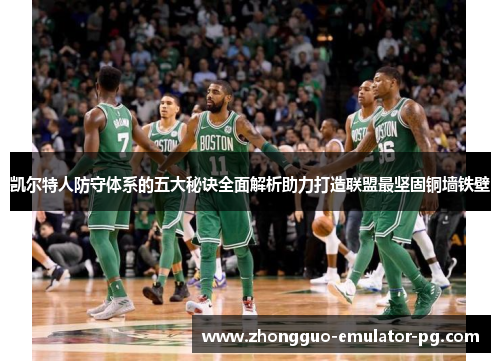 凯尔特人防守体系的五大秘诀全面解析助力打造联盟最坚固铜墙铁壁 凯尔特人防守体系的五大秘诀全面解析助力打造联盟最坚固铜墙铁壁