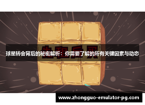 球星转会背后的秘密解析：你需要了解的所有关键因素与动态