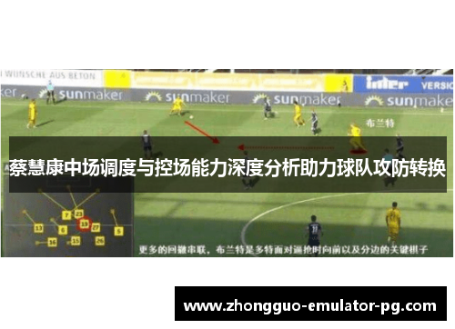 蔡慧康中场调度与控场能力深度分析助力球队攻防转换
