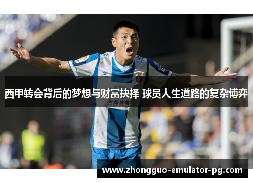 西甲转会背后的梦想与财富抉择 球员人生道路的复杂博弈