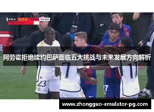 阿劳霍拒绝续约巴萨面临五大挑战与未来发展方向解析