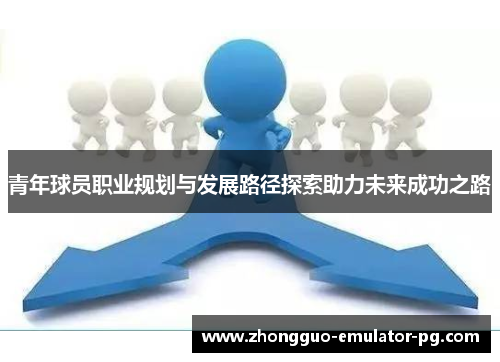 青年球员职业规划与发展路径探索助力未来成功之路