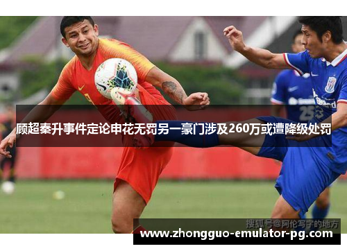 顾超秦升事件定论申花无罚另一豪门涉及260万或遭降级处罚 顾超秦升事件定论申花无罚另一豪门涉及260万或遭降级处罚