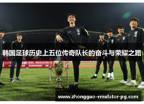 韩国足球历史上五位传奇队长的奋斗与荣耀之路