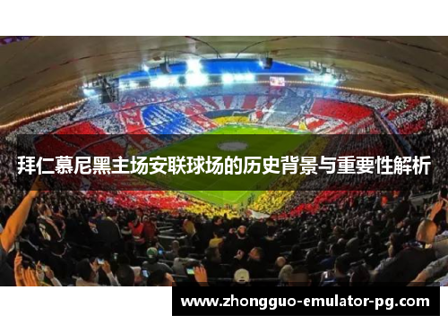 拜仁慕尼黑主场安联球场的历史背景与重要性解析 拜仁慕尼黑主场安联球场的历史背景与重要性解析