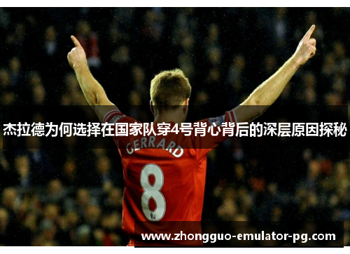 杰拉德为何选择在国家队穿4号背心背后的深层原因探秘 杰拉德为何选择在国家队穿4号背心背后的深层原因探秘