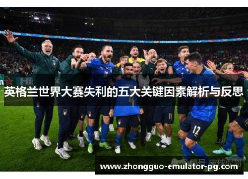 英格兰世界大赛失利的五大关键因素解析与反思