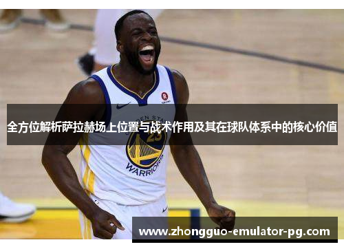 全方位解析萨拉赫场上位置与战术作用及其在球队体系中的核心价值