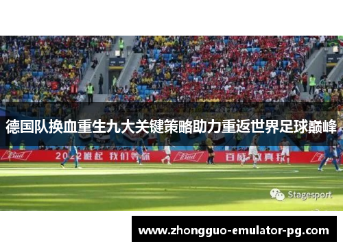 德国队换血重生九大关键策略助力重返世界足球巅峰