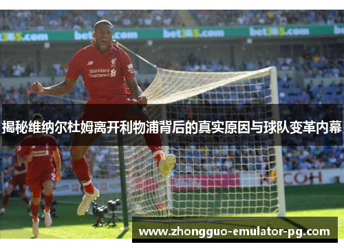 揭秘维纳尔杜姆离开利物浦背后的真实原因与球队变革内幕