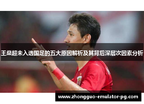 王燊超未入选国足的五大原因解析及其背后深层次因素分析 王燊超未入选国足的五大原因解析及其背后深层次因素分析