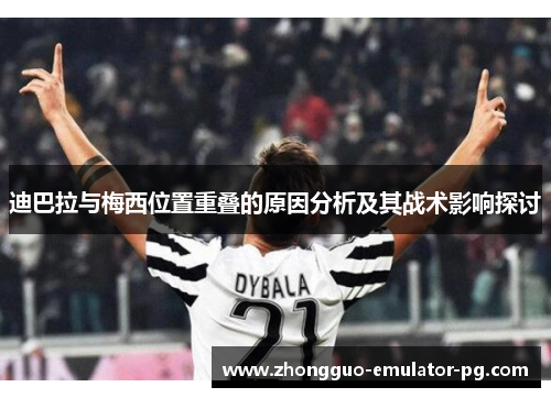 迪巴拉与梅西位置重叠的原因分析及其战术影响探讨