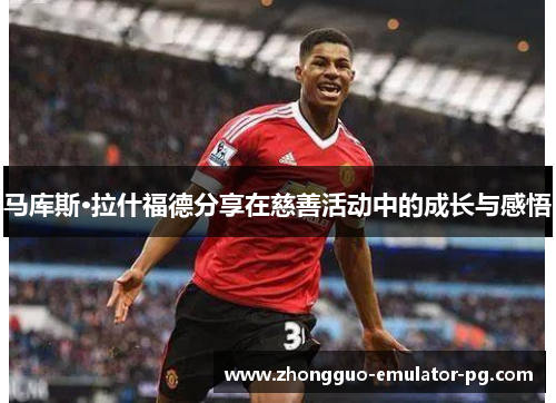 马库斯·拉什福德分享在慈善活动中的成长与感悟