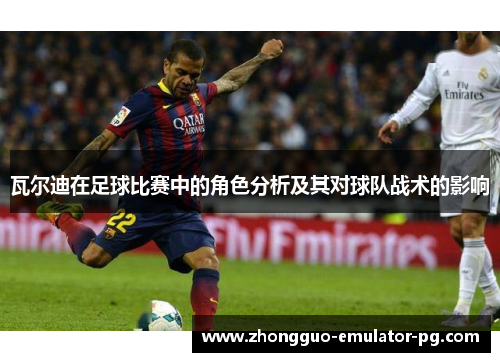瓦尔迪在足球比赛中的角色分析及其对球队战术的影响