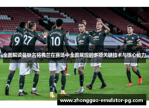全面解读曼联名将弗兰在赛场中全面展现的多项关键技术与核心能力 全面解读曼联名将弗兰在赛场中全面展现的多项关键技术与核心能力