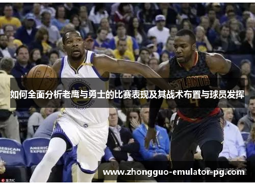 如何全面分析老鹰与勇士的比赛表现及其战术布置与球员发挥 如何全面分析老鹰与勇士的比赛表现及其战术布置与球员发挥