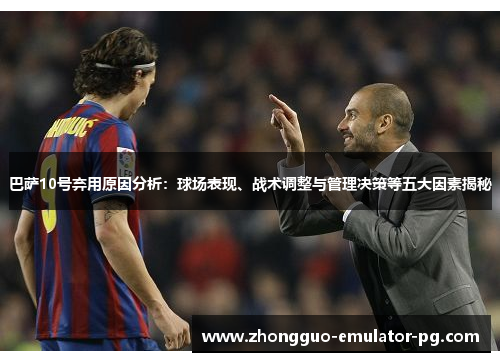 巴萨10号弃用原因分析：球场表现、战术调整与管理决策等五大因素揭秘