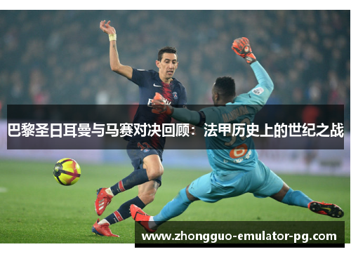 巴黎圣日耳曼与马赛对决回顾：法甲历史上的世纪之战