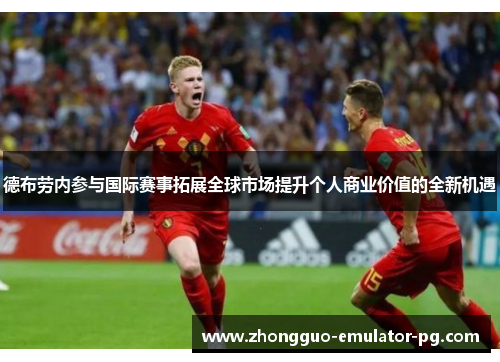 德布劳内参与国际赛事拓展全球市场提升个人商业价值的全新机遇