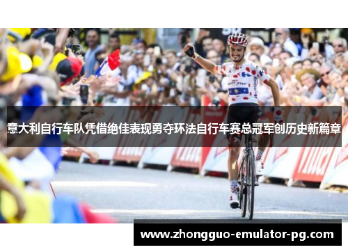 意大利自行车队凭借绝佳表现勇夺环法自行车赛总冠军创历史新篇章