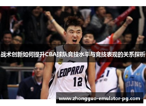 战术创新如何提升CBA球队竞技水平与竞技表现的关系探析
