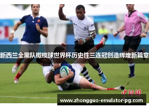 新西兰全黑队橄榄球世界杯历史性三连冠创造辉煌新篇章 新西兰全黑队橄榄球世界杯历史性三连冠创造辉煌新篇章