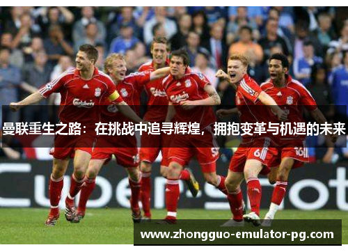 曼联重生之路：在挑战中追寻辉煌，拥抱变革与机遇的未来