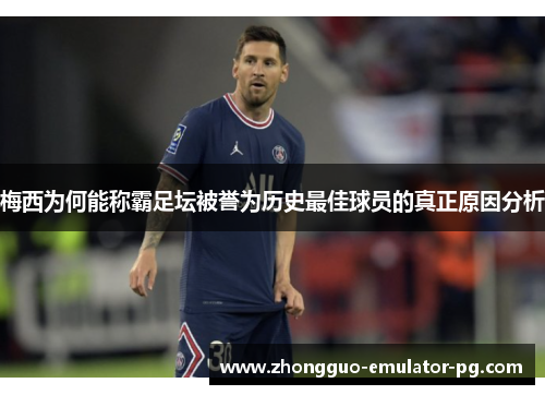 梅西为何能称霸足坛被誉为历史最佳球员的真正原因分析 梅西为何能称霸足坛被誉为历史最佳球员的真正原因分析
