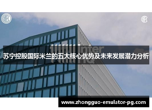 苏宁控股国际米兰的五大核心优势及未来发展潜力分析