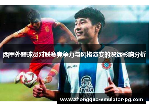 西甲外籍球员对联赛竞争力与风格演变的深远影响分析