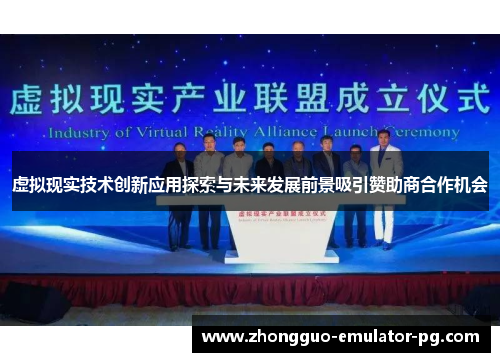 虚拟现实技术创新应用探索与未来发展前景吸引赞助商合作机会 虚拟现实技术创新应用探索与未来发展前景吸引赞助商合作机会