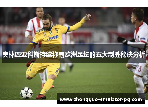 奥林匹亚科斯持续称霸欧洲足坛的五大制胜秘诀分析 奥林匹亚科斯持续称霸欧洲足坛的五大制胜秘诀分析