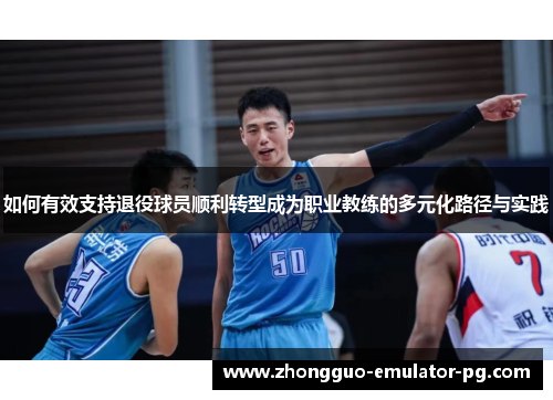 如何有效支持退役球员顺利转型成为职业教练的多元化路径与实践 如何有效支持退役球员顺利转型成为职业教练的多元化路径与实践