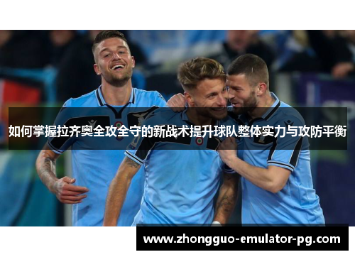 如何掌握拉齐奥全攻全守的新战术提升球队整体实力与攻防平衡 如何掌握拉齐奥全攻全守的新战术提升球队整体实力与攻防平衡