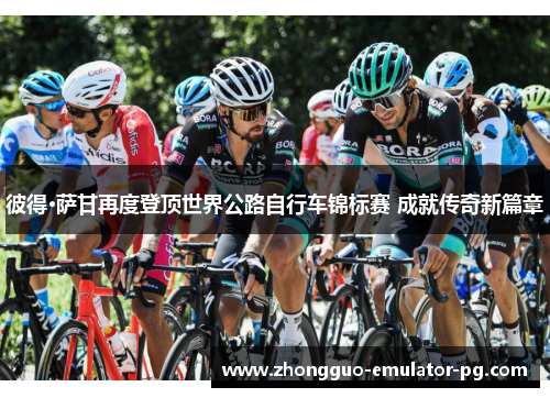 彼得·萨甘再度登顶世界公路自行车锦标赛 成就传奇新篇章