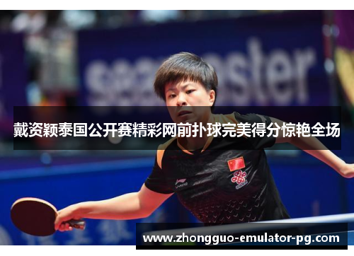 戴资颖泰国公开赛精彩网前扑球完美得分惊艳全场