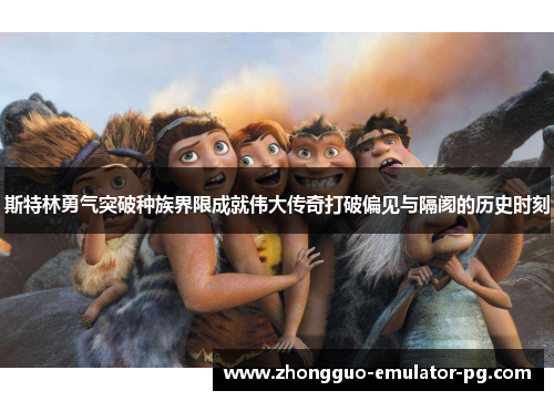 斯特林勇气突破种族界限成就伟大传奇打破偏见与隔阂的历史时刻