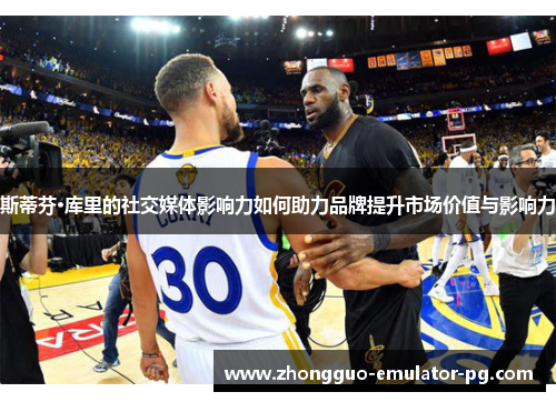 斯蒂芬·库里的社交媒体影响力如何助力品牌提升市场价值与影响力 斯蒂芬·库里的社交媒体影响力如何助力品牌提升市场价值与影响力