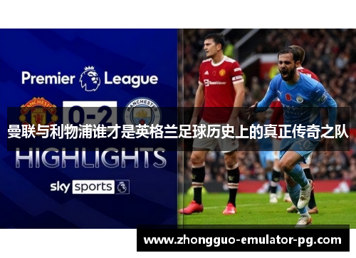 曼联与利物浦谁才是英格兰足球历史上的真正传奇之队