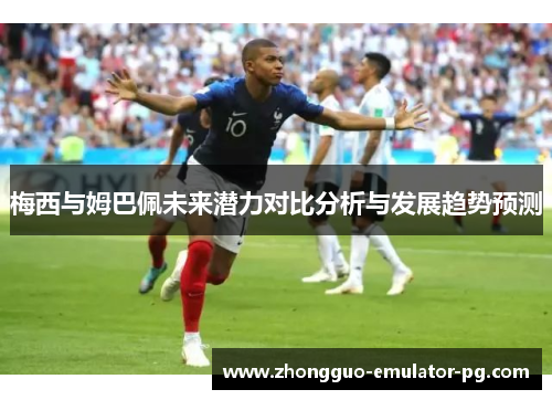 梅西与姆巴佩未来潜力对比分析与发展趋势预测