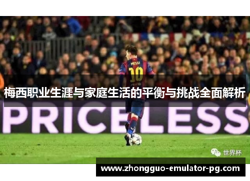 梅西职业生涯与家庭生活的平衡与挑战全面解析