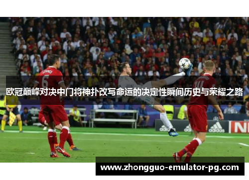 欧冠巅峰对决中门将神扑改写命运的决定性瞬间历史与荣耀之路 欧冠巅峰对决中门将神扑改写命运的决定性瞬间历史与荣耀之路