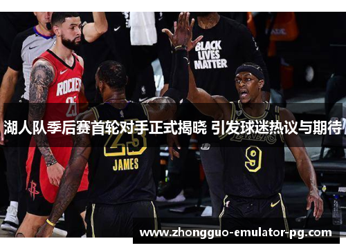 湖人队季后赛首轮对手正式揭晓 引发球迷热议与期待