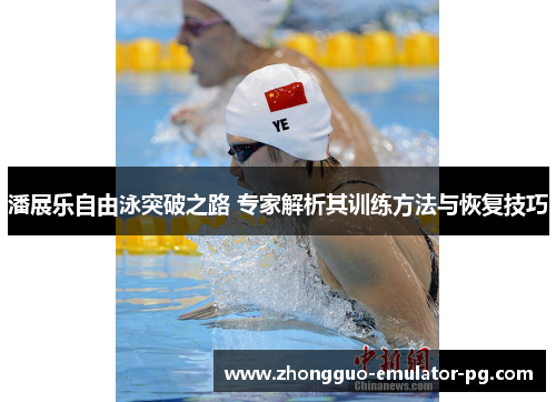 潘展乐自由泳突破之路 专家解析其训练方法与恢复技巧