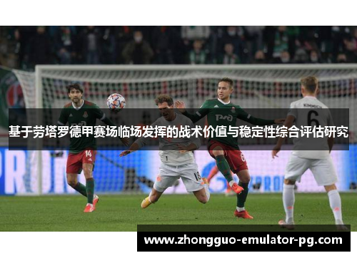 基于劳塔罗德甲赛场临场发挥的战术价值与稳定性综合评估研究 基于劳塔罗德甲赛场临场发挥的战术价值与稳定性综合评估研究