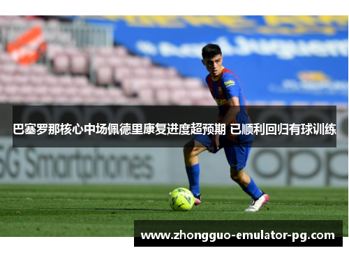 巴塞罗那核心中场佩德里康复进度超预期 已顺利回归有球训练 巴塞罗那核心中场佩德里康复进度超预期 已顺利回归有球训练