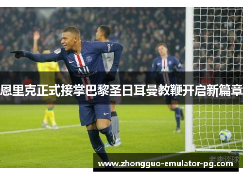 恩里克正式接掌巴黎圣日耳曼教鞭开启新篇章 恩里克正式接掌巴黎圣日耳曼教鞭开启新篇章