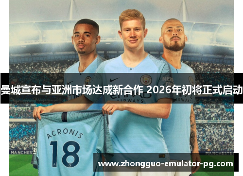 曼城宣布与亚洲市场达成新合作 2026年初将正式启动