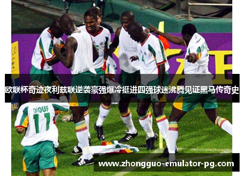 欧联杯奇迹夜利兹联逆袭豪强爆冷挺进四强球迷沸腾见证黑马传奇史 欧联杯奇迹夜利兹联逆袭豪强爆冷挺进四强球迷沸腾见证黑马传奇史