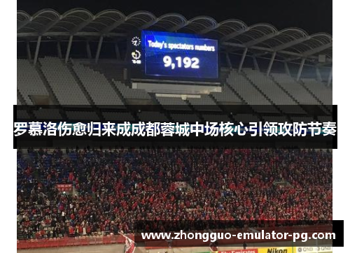 罗慕洛伤愈归来成成都蓉城中场核心引领攻防节奏 罗慕洛伤愈归来成成都蓉城中场核心引领攻防节奏